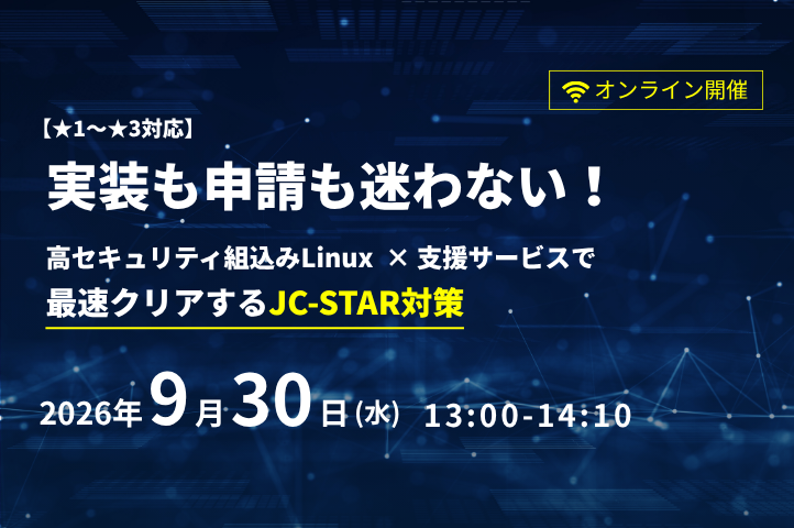 オンラインセミナー「実装も申請も迷わない！高セキュリティ組込みLinux×支援サービスで最速クリアするJC-STAR対策」を開催します